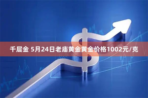 千层金 5月24日老庙黄金黄金价格1002元/克