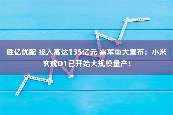 胜亿优配 投入高达135亿元 雷军重大宣布：小米玄戒O1已开始大规模量产！