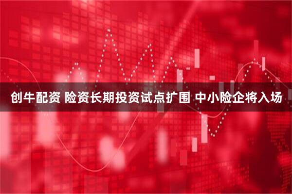 创牛配资 险资长期投资试点扩围 中小险企将入场