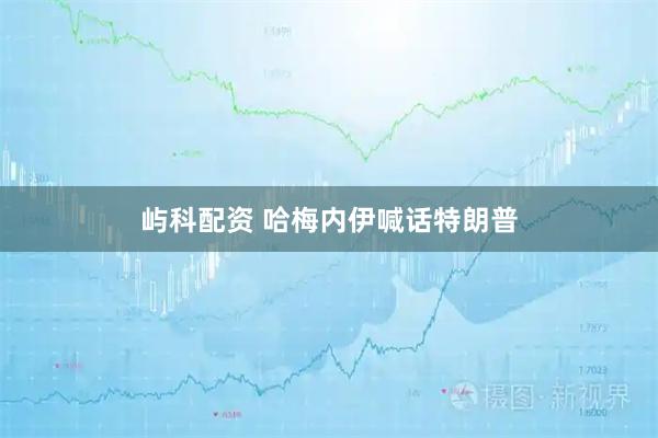 屿科配资 哈梅内伊喊话特朗普