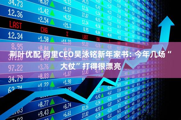 荆叶优配 阿里CEO吴泳铭新年家书: 今年几场“大仗”打得很漂亮
