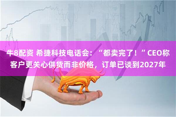 牛8配资 希捷科技电话会：“都卖完了！”CEO称客户更关心供货而非价格，订单已谈到2027年