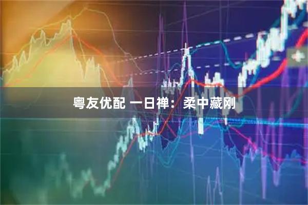 粤友优配 一日禅：柔中藏刚